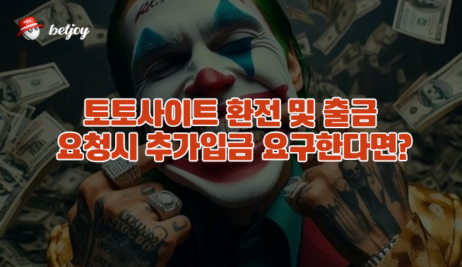 토토사이트 환전 및 출금 요청시 추가입금 요구한다면?