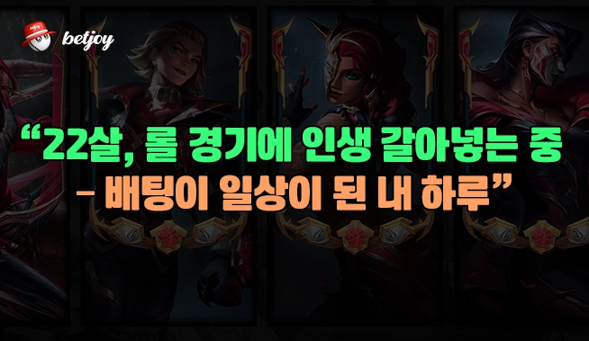 “22살, 롤 경기에 인생 갈아넣는 중 – 배팅이 일상이 된 내 하루”