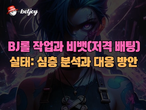 BJ롤 작업과 비뱃(저격 배팅)<br> 실태: 심층 분석과 대응 방안